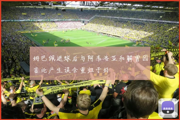 姆巴佩进球后与阿韦洛亚和解曾因言论产生误会重归于好