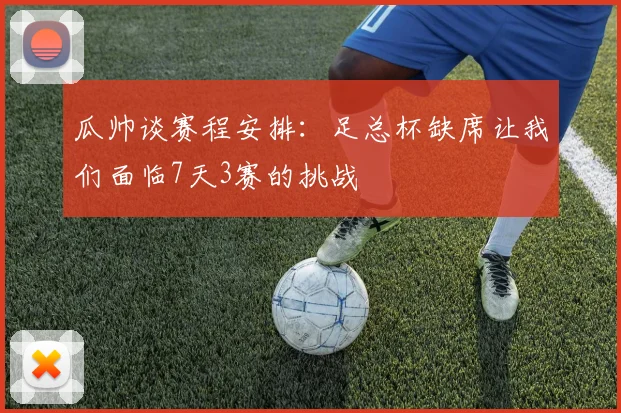 瓜帅谈赛程安排：足总杯缺席让我们面临7天3赛的挑战