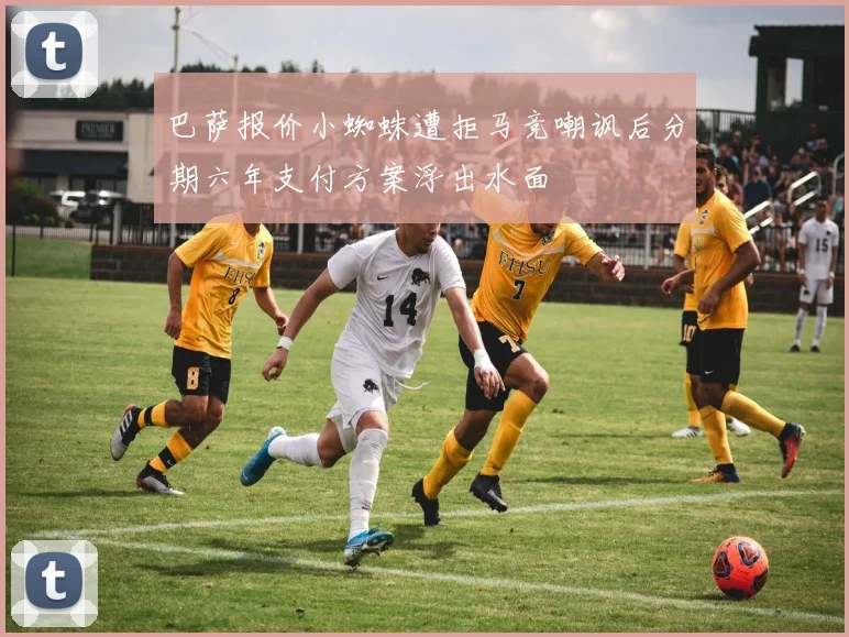 巴萨报价小蜘蛛遭拒马竞嘲讽后分期六年支付方案浮出水面