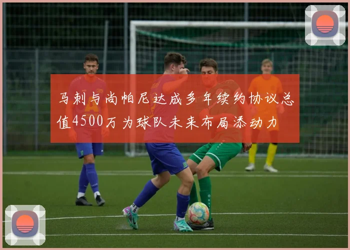 马刺与尚帕尼达成多年续约协议总值4500万为球队未来布局添动力