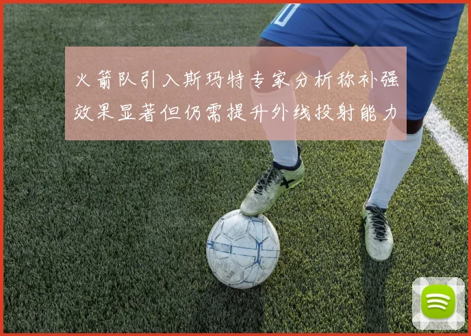 火箭队引入斯玛特专家分析称补强效果显著但仍需提升外线投射能力