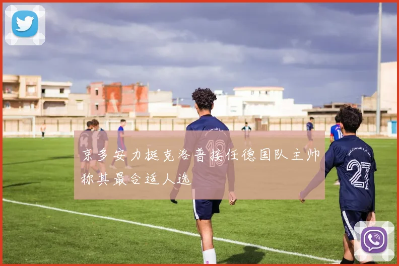 京多安力挺克洛普接任德国队主帅称其最合适人选