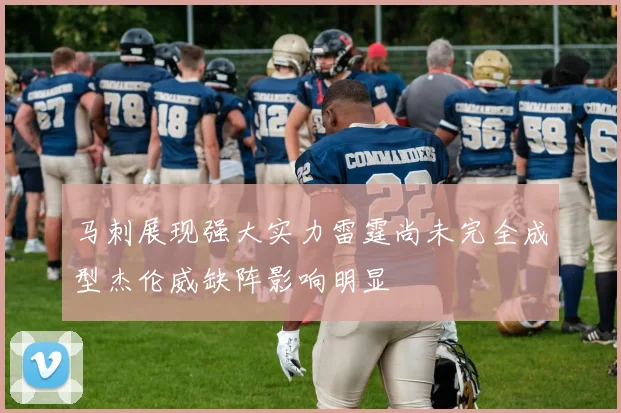 马刺展现强大实力雷霆尚未完全成型杰伦威缺阵影响明显