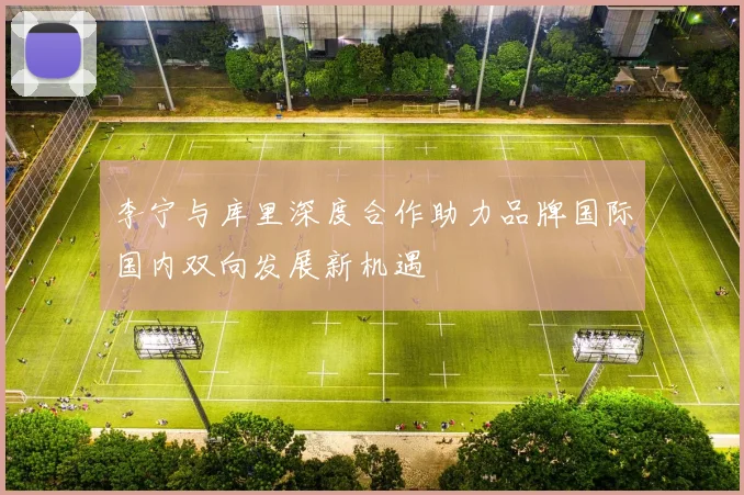 李宁与库里深度合作助力品牌国际国内双向发展新机遇