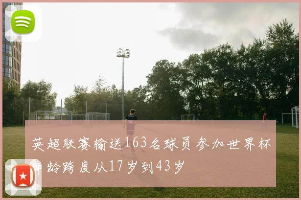 英超联赛输送163名球员参加世界杯年龄跨度从17岁到43岁