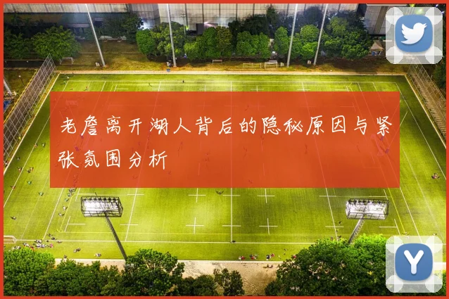 老詹离开湖人背后的隐秘原因与紧张氛围分析