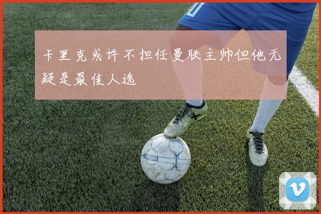 卡里克或许不担任曼联主帅但他无疑是最佳人选